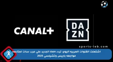 اشتعلت القنوات العربية اليوم: تردد dazn الجديد على عرب سات لمتابعة مواجهة باريس وتشيلسي 2025